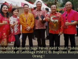 Pembela Kebenaran dan  Peran Aktif Sosial “Johnny Situwanda di Lembaga PSMTI, di Inspirasi Banyak Orang !